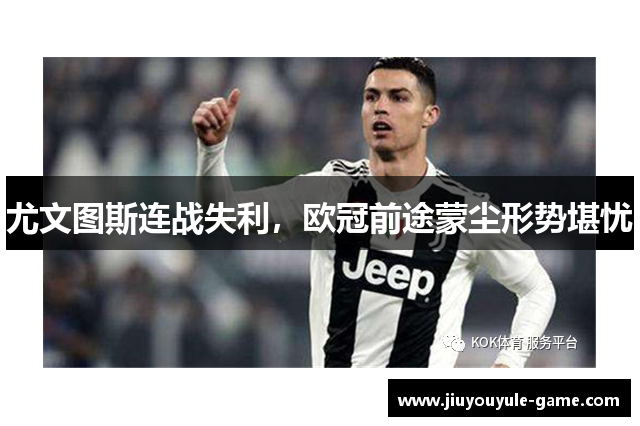 尤文图斯连战失利，欧冠前途蒙尘形势堪忧