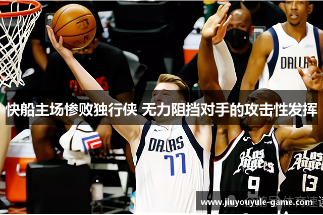 快船主场惨败独行侠 无力阻挡对手的攻击性发挥