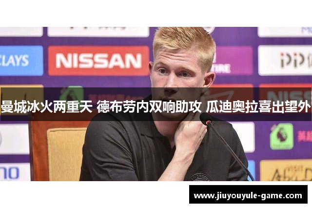 曼城冰火两重天 德布劳内双响助攻 瓜迪奥拉喜出望外