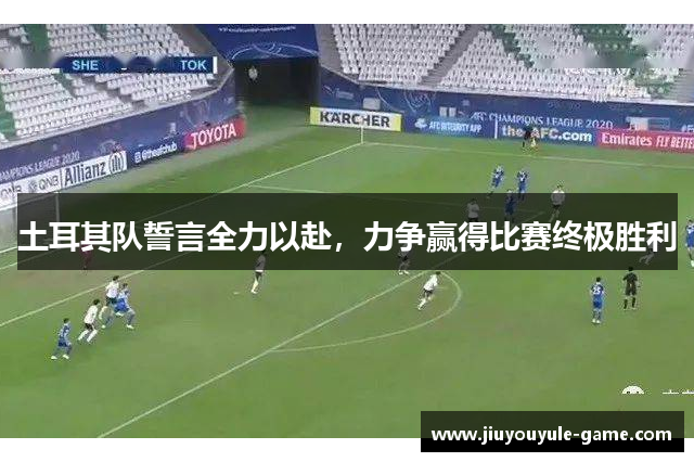 土耳其队誓言全力以赴，力争赢得比赛终极胜利