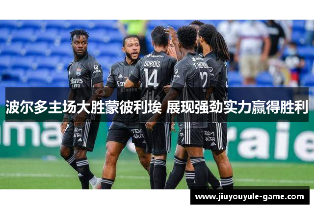 波尔多主场大胜蒙彼利埃 展现强劲实力赢得胜利