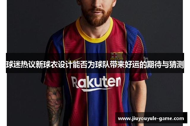 球迷热议新球衣设计能否为球队带来好运的期待与猜测