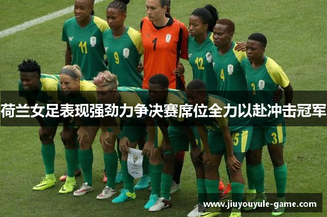 荷兰女足表现强劲力争决赛席位全力以赴冲击冠军