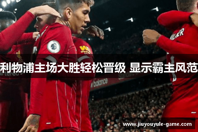 利物浦主场大胜轻松晋级 显示霸主风范