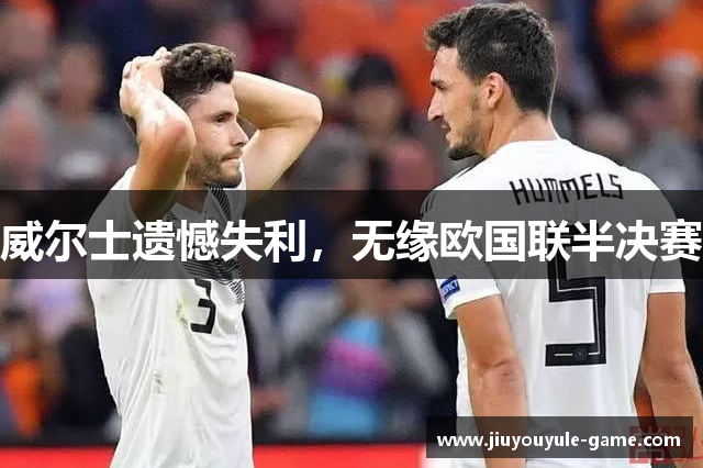 威尔士遗憾失利，无缘欧国联半决赛