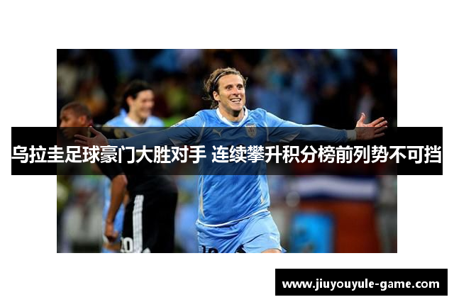 乌拉圭足球豪门大胜对手 连续攀升积分榜前列势不可挡