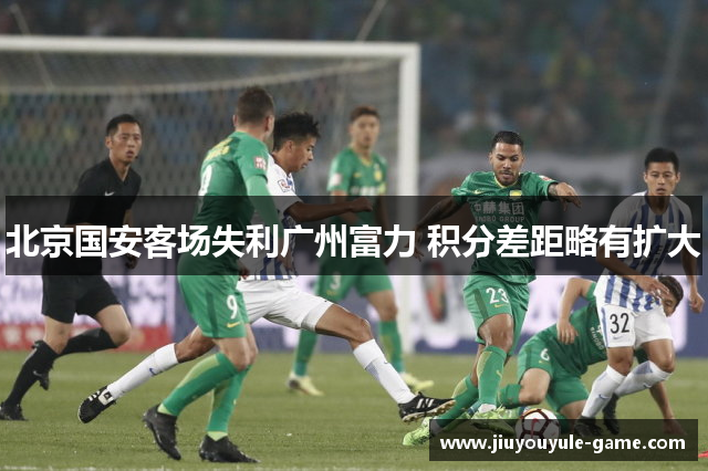北京国安客场失利广州富力 积分差距略有扩大