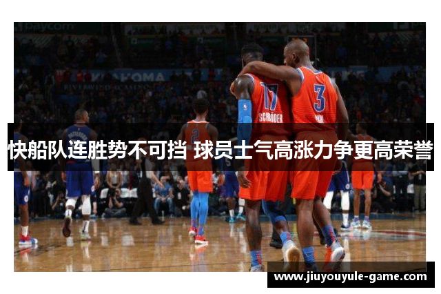 快船队连胜势不可挡 球员士气高涨力争更高荣誉