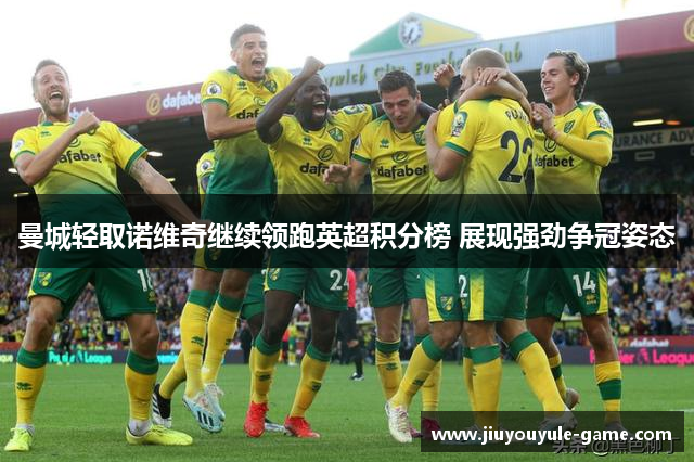 曼城轻取诺维奇继续领跑英超积分榜 展现强劲争冠姿态