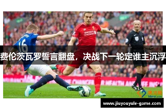 费伦茨瓦罗誓言翻盘，决战下一轮定谁主沉浮