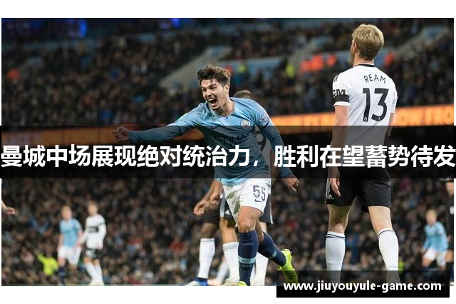 曼城中场展现绝对统治力，胜利在望蓄势待发