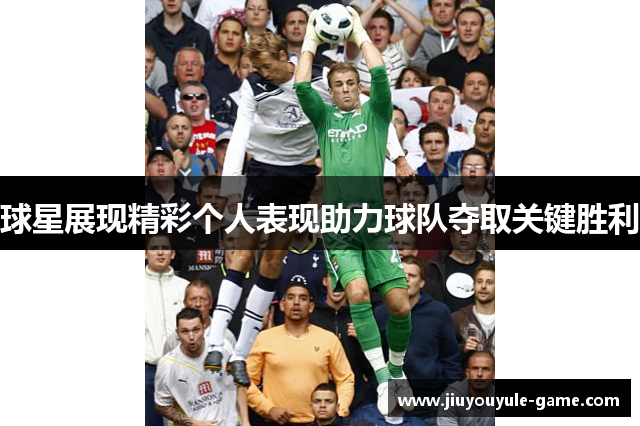 球星展现精彩个人表现助力球队夺取关键胜利