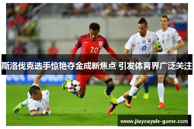 斯洛伐克选手惊艳夺金成新焦点 引发体育界广泛关注
