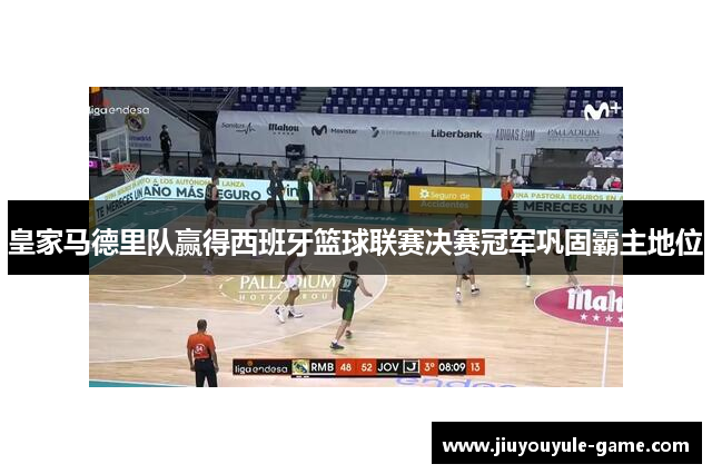 皇家马德里队赢得西班牙篮球联赛决赛冠军巩固霸主地位