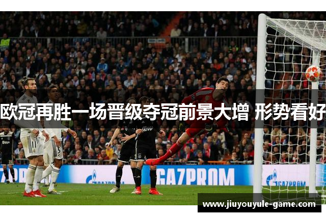 欧冠再胜一场晋级夺冠前景大增 形势看好