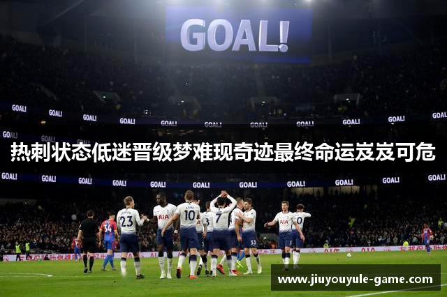 热刺状态低迷晋级梦难现奇迹最终命运岌岌可危