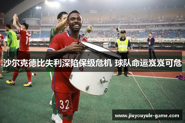 沙尔克德比失利深陷保级危机 球队命运岌岌可危