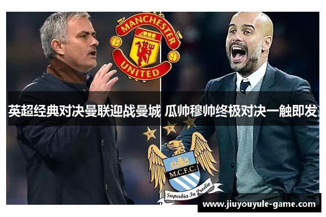 英超经典对决曼联迎战曼城 瓜帅穆帅终极对决一触即发