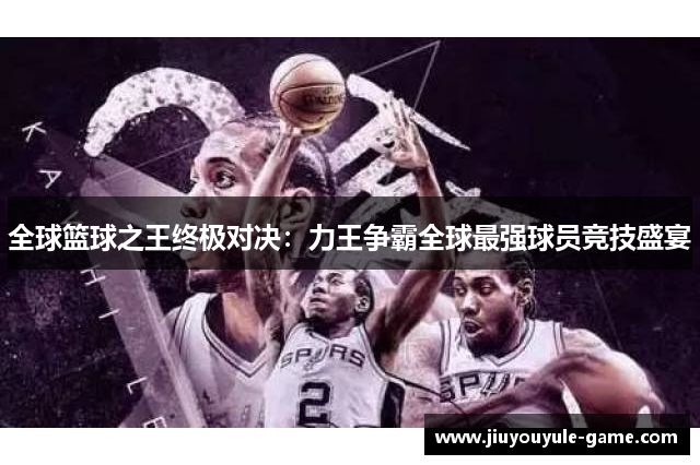全球篮球之王终极对决：力王争霸全球最强球员竞技盛宴