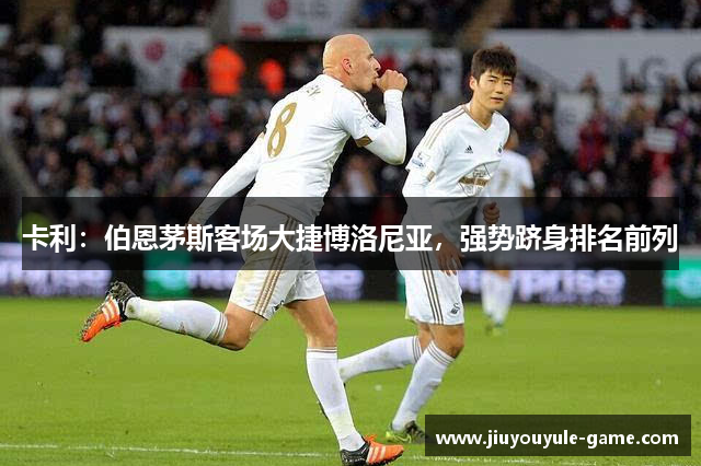 卡利：伯恩茅斯客场大捷博洛尼亚，强势跻身排名前列