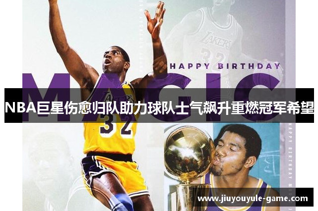 NBA巨星伤愈归队助力球队士气飙升重燃冠军希望