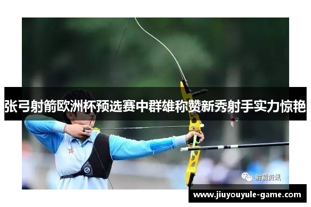 张弓射箭欧洲杯预选赛中群雄称赞新秀射手实力惊艳