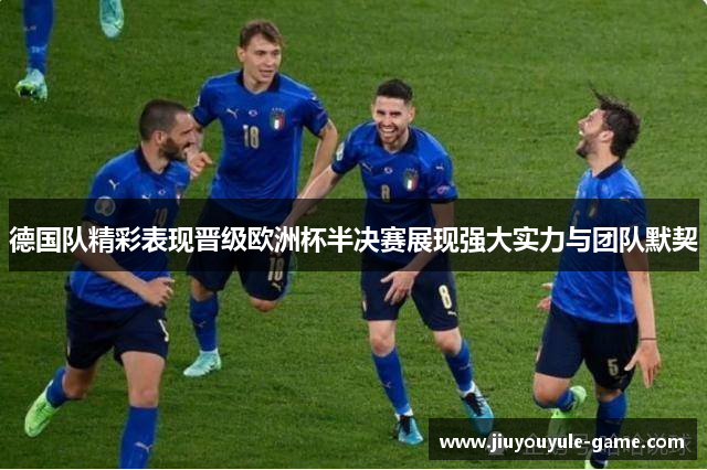 德国队精彩表现晋级欧洲杯半决赛展现强大实力与团队默契