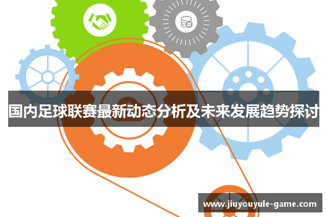 国内足球联赛最新动态分析及未来发展趋势探讨