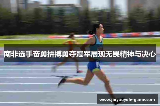 南非选手奋勇拼搏勇夺冠军展现无畏精神与决心