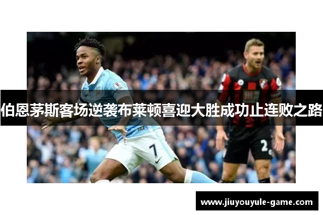 伯恩茅斯客场逆袭布莱顿喜迎大胜成功止连败之路