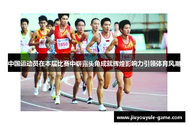 中国运动员在本届比赛中崭露头角成就辉煌影响力引领体育风潮