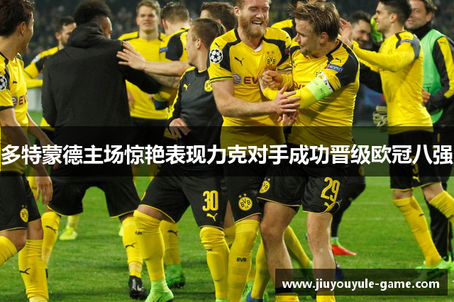 多特蒙德主场惊艳表现力克对手成功晋级欧冠八强