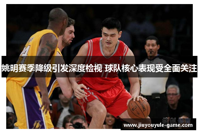 姚明赛季降级引发深度检视 球队核心表现受全面关注