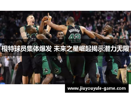 根特球员集体爆发 未来之星崛起揭示潜力无限