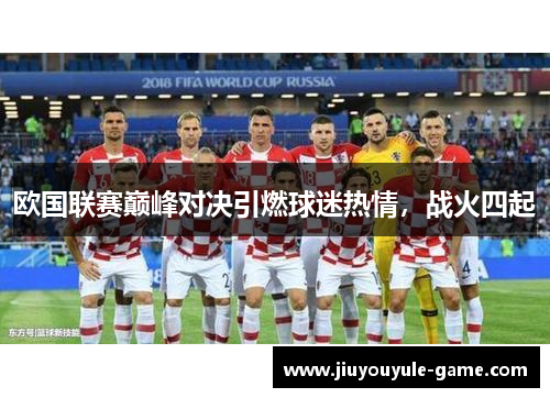 欧国联赛巅峰对决引燃球迷热情，战火四起