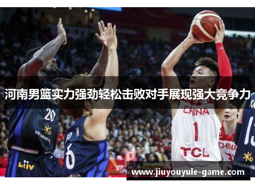 河南男篮实力强劲轻松击败对手展现强大竞争力