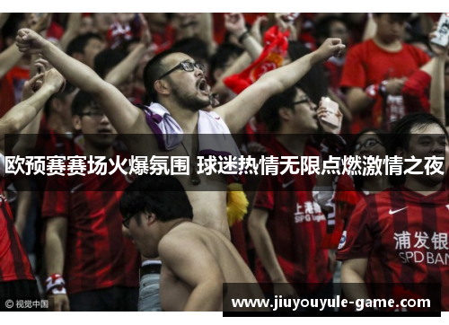 欧预赛赛场火爆氛围 球迷热情无限点燃激情之夜