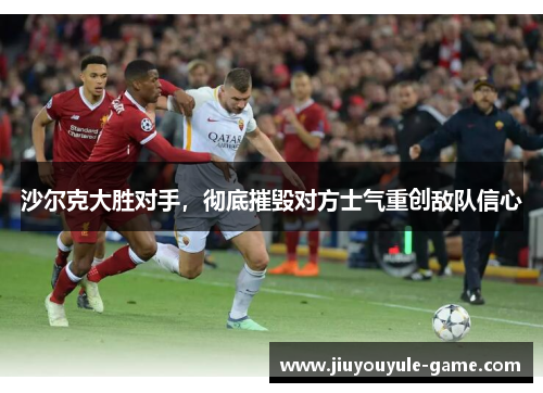 沙尔克大胜对手，彻底摧毁对方士气重创敌队信心