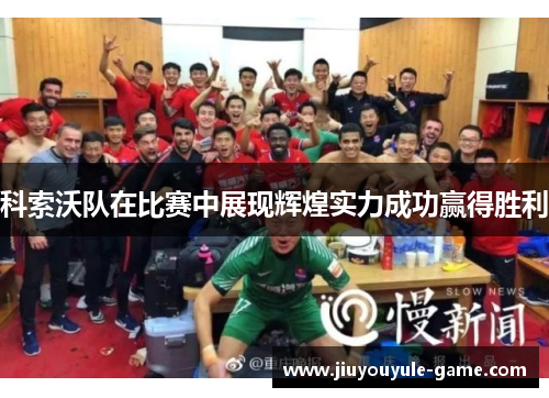 科索沃队在比赛中展现辉煌实力成功赢得胜利