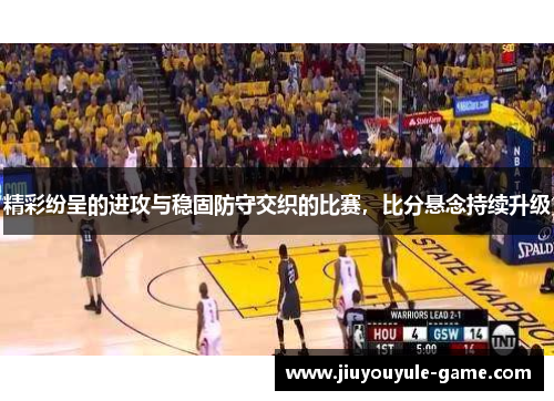 精彩纷呈的进攻与稳固防守交织的比赛，比分悬念持续升级