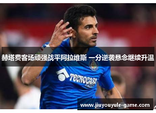 赫塔费客场顽强战平阿拉维斯 一分逆袭悬念继续升温