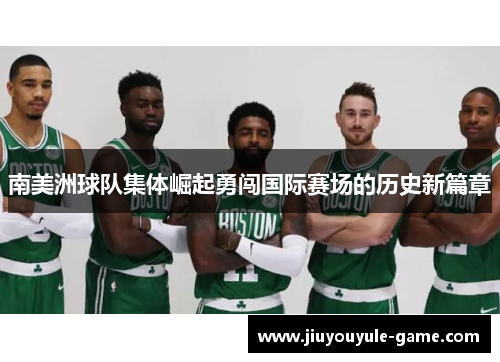 南美洲球队集体崛起勇闯国际赛场的历史新篇章