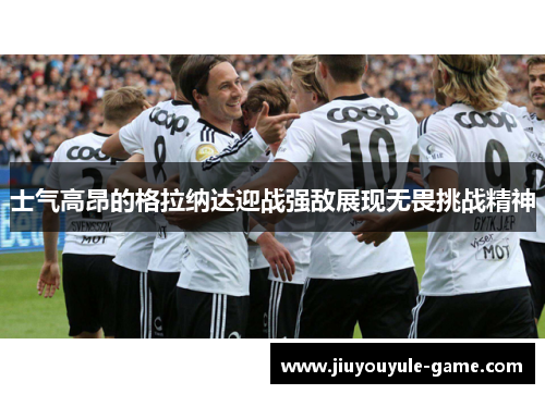 士气高昂的格拉纳达迎战强敌展现无畏挑战精神