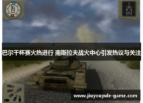 巴尔干杯赛火热进行 南斯拉夫战火中心引发热议与关注