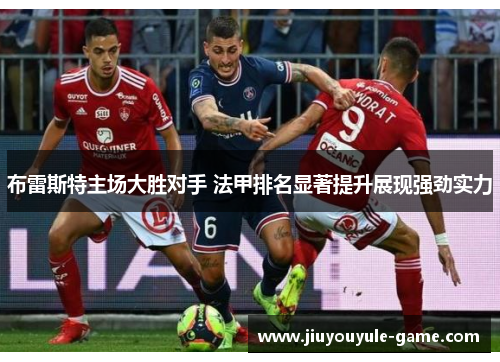布雷斯特主场大胜对手 法甲排名显著提升展现强劲实力