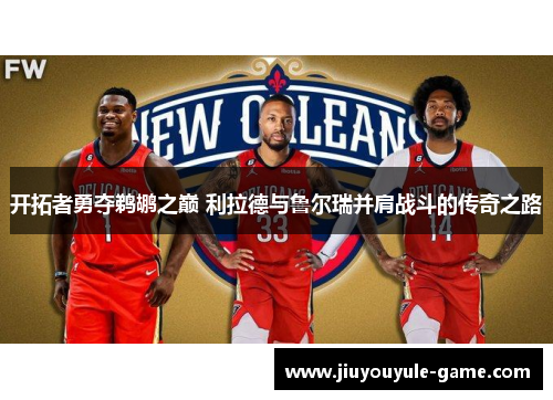 开拓者勇夺鹈鹕之巅 利拉德与鲁尔瑞并肩战斗的传奇之路