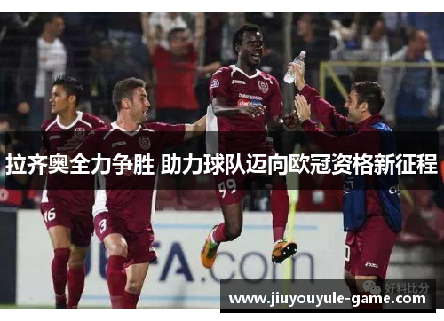 拉齐奥全力争胜 助力球队迈向欧冠资格新征程