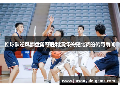 控球队逆风翻盘勇夺胜利演绎关键比赛的传奇瞬间