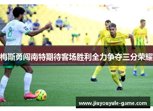 梅斯勇闯南特期待客场胜利全力争夺三分荣耀