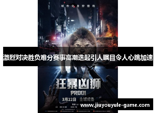 激烈对决胜负难分赛事高潮迭起引人瞩目令人心跳加速
